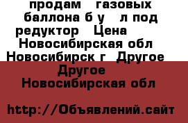 продам 2 газовых баллона б/у 27л под редуктор › Цена ­ 800 - Новосибирская обл., Новосибирск г. Другое » Другое   . Новосибирская обл.